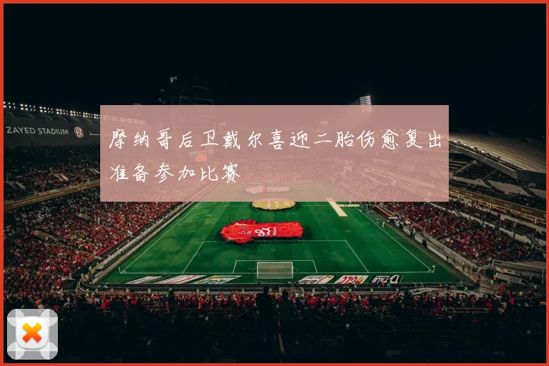 摩纳哥后卫戴尔喜迎二胎伤愈复出准备参加比赛