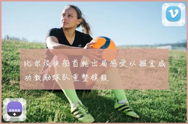 比尔谈快船首轮出局感受以掘金成功激励球队重整旗鼓
