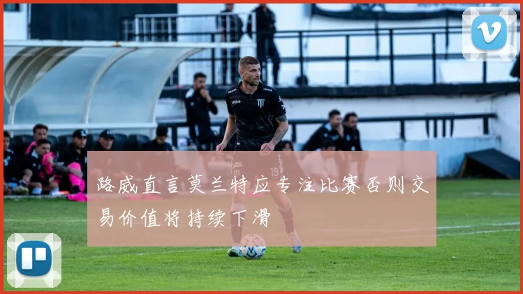 路威直言莫兰特应专注比赛否则交易价值将持续下滑
