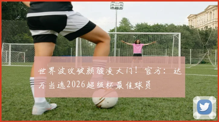 世界波攻破颜骏凌大门！官方：达万当选2026超级杯最佳球员