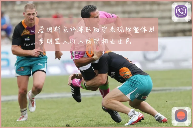 詹姆斯点评球队防守表现称整体进步明显人盯人防守相当出色