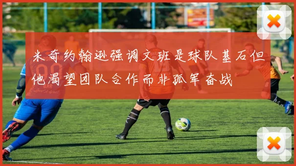 米奇约翰逊强调文班是球队基石但他渴望团队合作而非孤军奋战