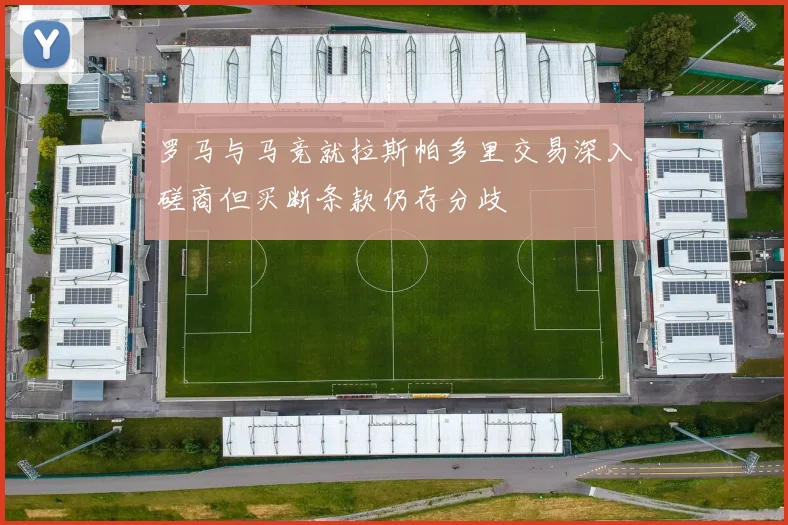 罗马与马竞就拉斯帕多里交易深入磋商但买断条款仍存分歧