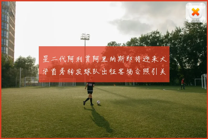 星二代阿利贾阿里纳斯即将迎来大学首秀转发球队出征客场合照引关注