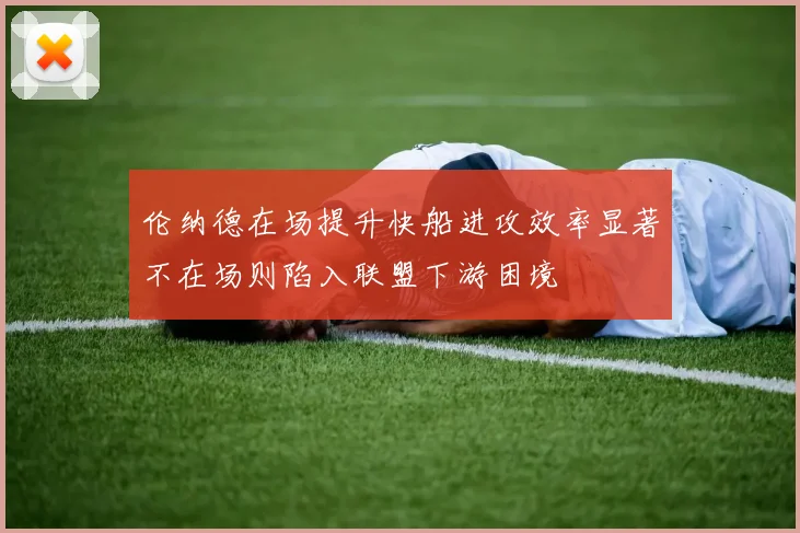 伦纳德在场提升快船进攻效率显著不在场则陷入联盟下游困境