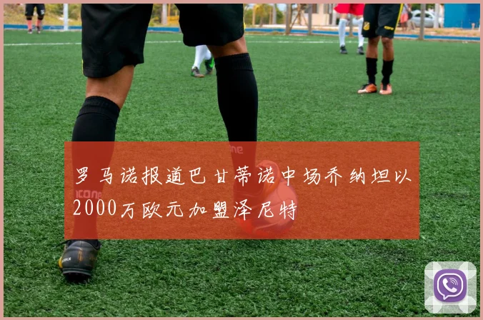 罗马诺报道巴甘蒂诺中场乔纳坦以2000万欧元加盟泽尼特