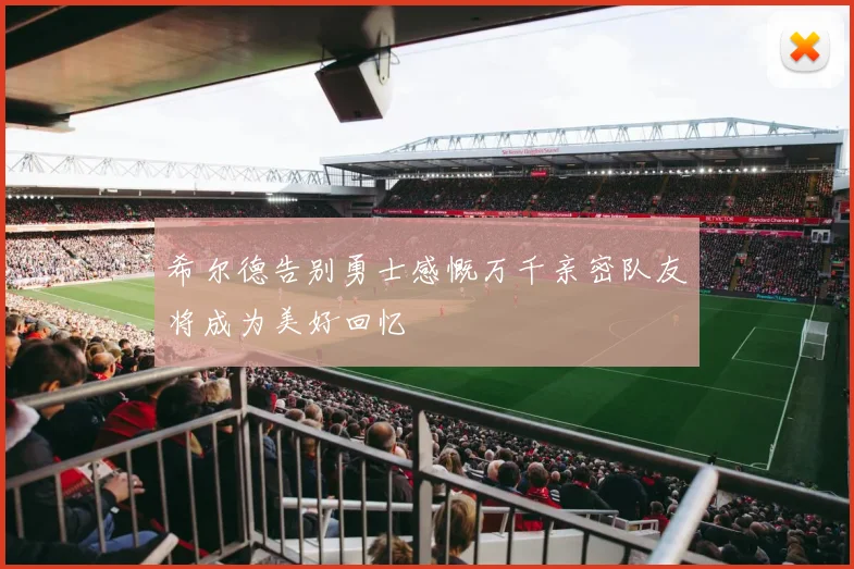 希尔德告别勇士感慨万千亲密队友将成为美好回忆