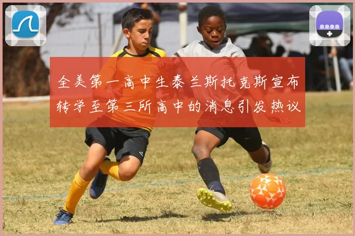 全美第一高中生泰兰斯托克斯宣布转学至第三所高中的消息引发热议