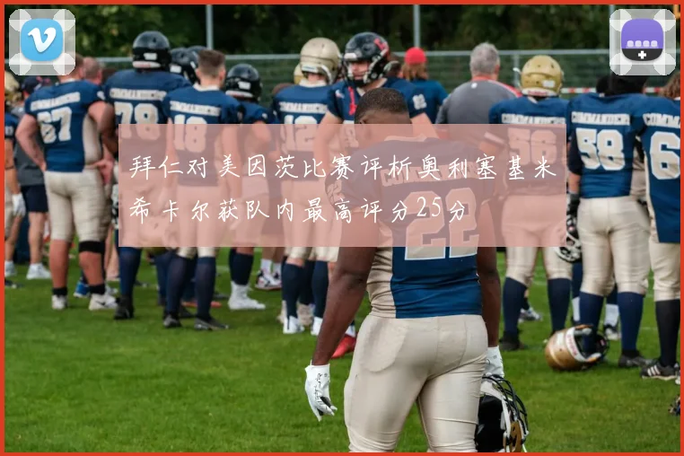 拜仁对美因茨比赛评析奥利塞基米希卡尔获队内最高评分25分