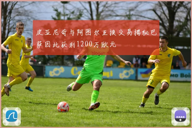 皮亚尼奇与阿图尔互换交易揭秘巴萨因此获利1200万欧元