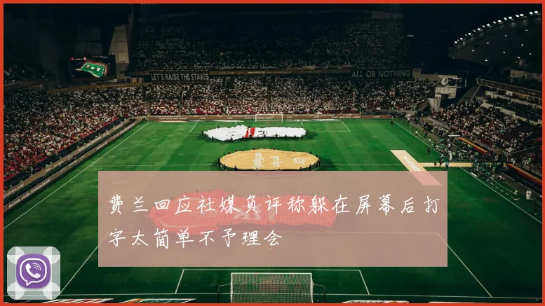 费兰回应社媒负评称躲在屏幕后打字太简单不予理会