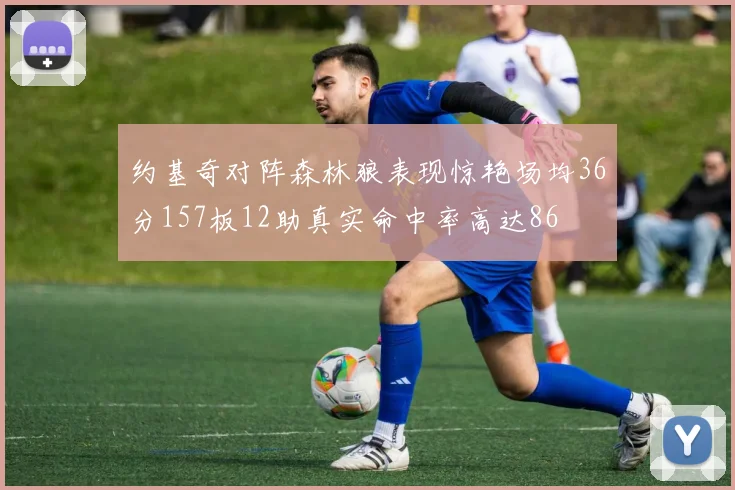 约基奇对阵森林狼表现惊艳场均36分157板12助真实命中率高达86