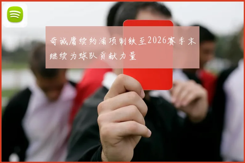 奇诚庸续约浦项制铁至2026赛季末继续为球队贡献力量