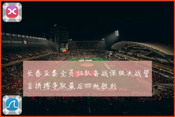 长春亚泰全员归队备战保级决战誓言拼搏争取最后四轮胜利