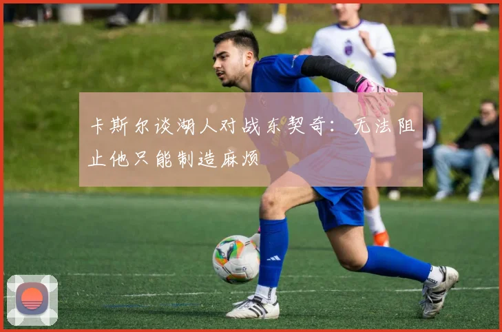 卡斯尔谈湖人对战东契奇：无法阻止他只能制造麻烦