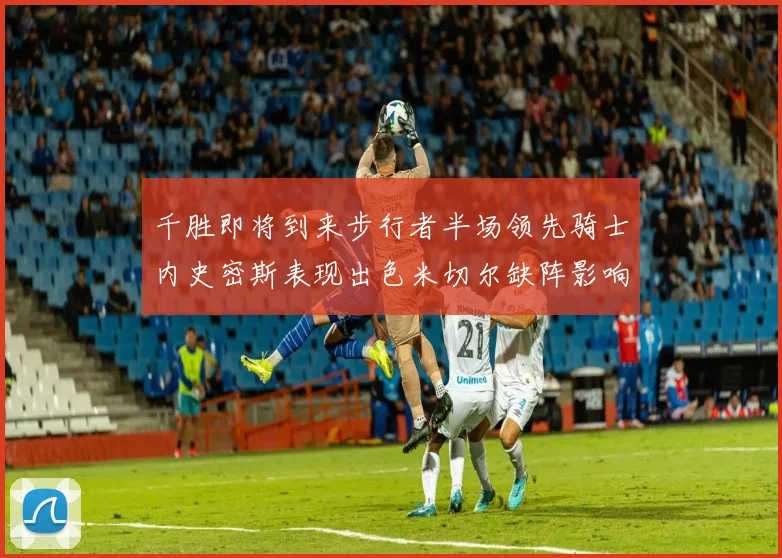 千胜即将到来步行者半场领先骑士内史密斯表现出色米切尔缺阵影响比赛走势