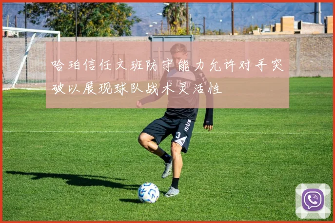哈珀信任文班防守能力允许对手突破以展现球队战术灵活性