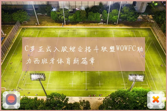 C罗正式入股综合格斗联盟WOWFC助力西班牙体育新篇章