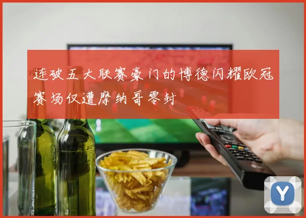 连破五大联赛豪门的博德闪耀欧冠赛场仅遭摩纳哥零封