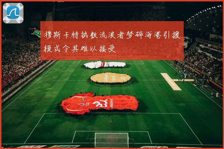 穆斯卡特执教流浪者梦碎海港引援模式令其难以接受