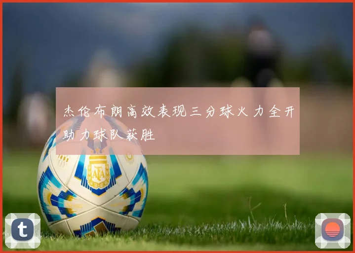 杰伦布朗高效表现三分球火力全开助力球队获胜